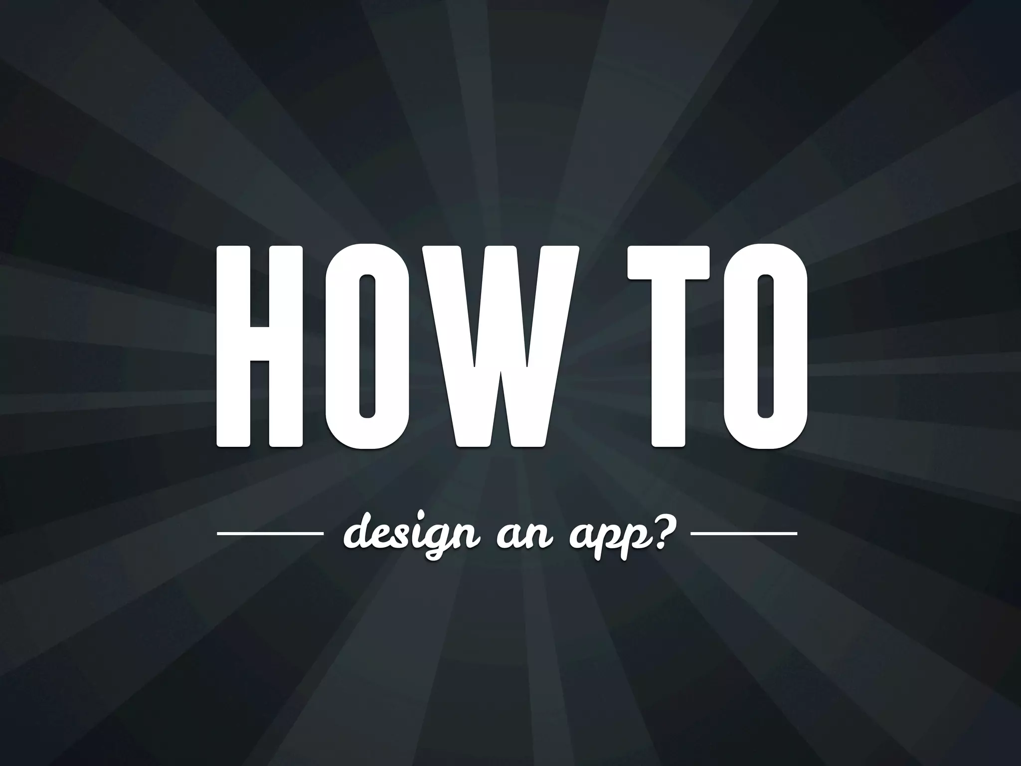 HOW TO
design an app?