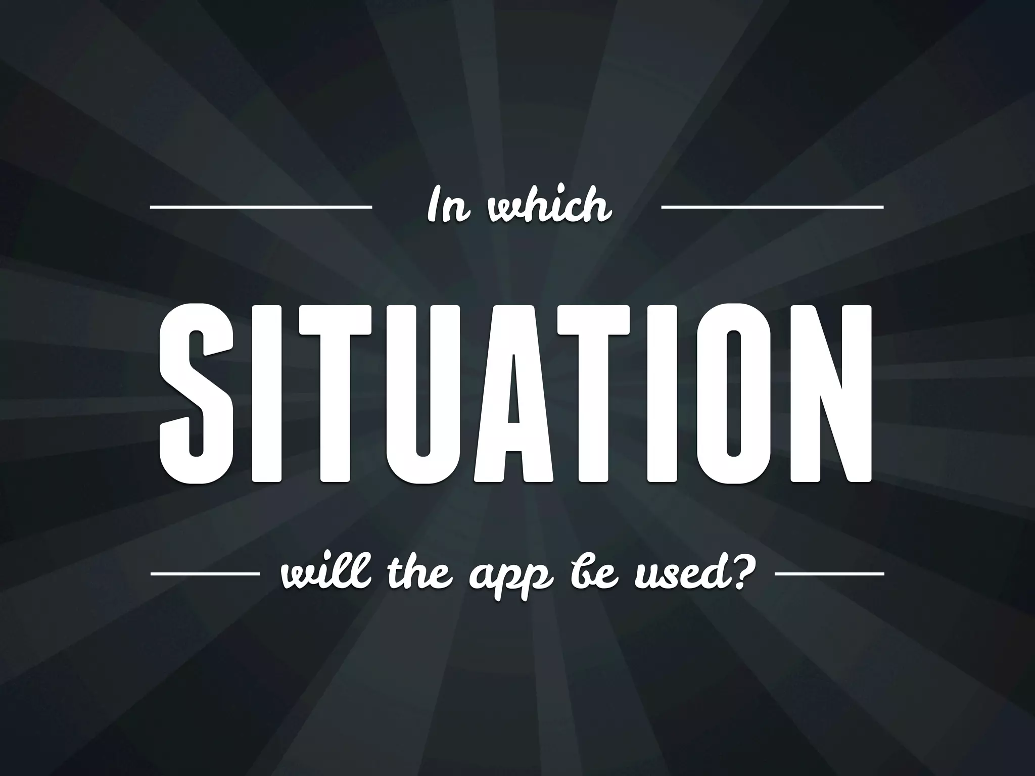 In which
SITUATION
will the app be used?