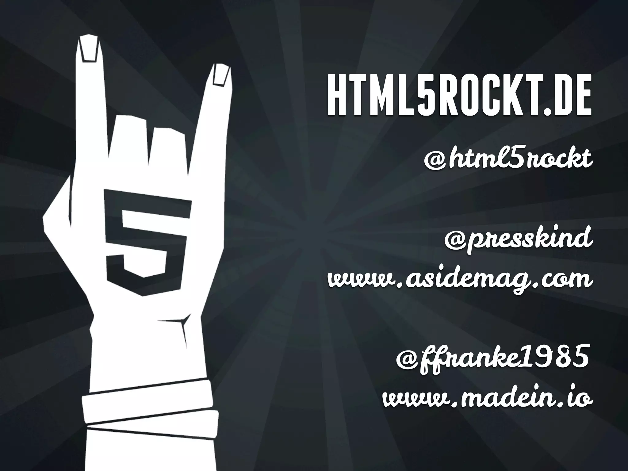 HTML5ROCKT.DE
@html5rockt
@presskind
www.asidemag.com
@ffranke1985
www.madein.io