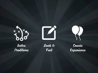 Solve    Look &     Create
Problems    Feel    Experience
 