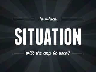 In which




SITUATION
 will the app be used?
 