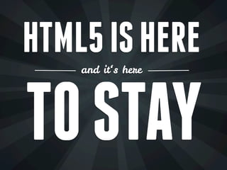 HTML5 IS HERE
    and it‘s here




TO STAY
 
