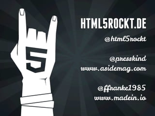 HTML5ROCKT.DE
      @html5rockt

       @presskind
www.asidemag.com

    @ffranke1985
   www.madein.io
 