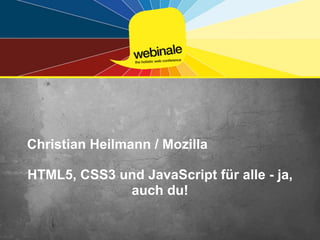 Christian Heilmann / Mozilla	

HTML5, CSS3 und JavaScript für alle - ja,
             auch du!
 