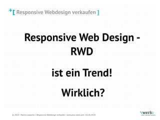 Responsive Webdesign verkaufen
(c) 2014 - Patrick Lobacher | Responsive Webdesign verkaufen | www.plus-werk.com | 02.06.2014
Responsive Webdesign verkaufen ]
Responsive Web Design -
RWD
ist ein Trend!
Wirklich?
 