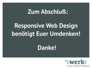 Zum Abschluß:
Responsive Web Design 
benötigt Euer Umdenken!
Danke!
 