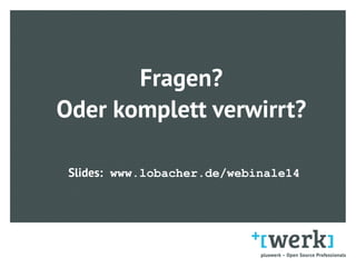 Fragen?
Oder komplett verwirrt?
Slides: www.lobacher.de/webinale14
 