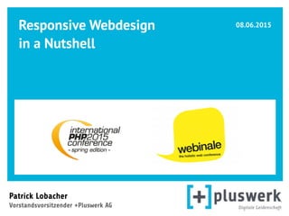 Responsive Webdesign
in a Nutshell 
 
Patrick Lobacher  
Vorstandsvorsitzender +Pluswerk AG
08.06.2015
 