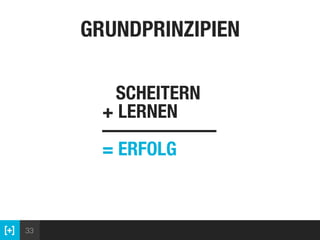 33
GRUNDPRINZIPIEN
SCHEITERN 
+ LERNEN
—————— 
= ERFOLG
 