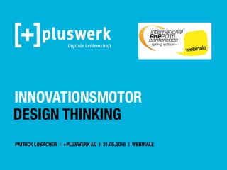 INNOVATIONSMOTOR
DESIGN THINKING
PATRICK LOBACHER | +PLUSWERK AG | 31.05.2016 | WEBINALE
 