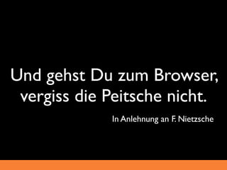 Und gehst Du zum Browser,
 vergiss die Peitsche nicht.
             In Anlehnung an F. Nietzsche
 