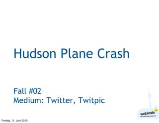 Hudson Plane Crash

          Fall #02
          Medium: Twitter, Twitpic

Freitag, 11. Juni 2010
 