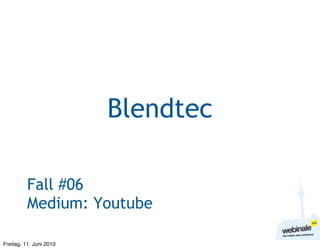 Blendtec

          Fall #06
          Medium: Youtube

Freitag, 11. Juni 2010
 