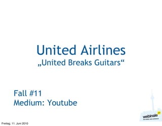 United Airlines
                         „United Breaks Guitars“


          Fall #11
          Medium: Youtube

Freitag, ...