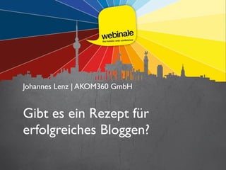 Johannes Lenz | AKOM360 GmbH	

Gibt es ein Rezept für
erfolgreiches Bloggen?
 