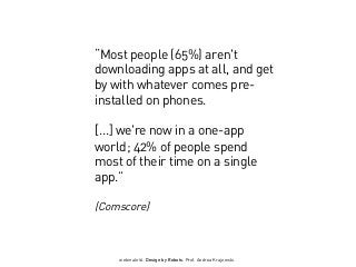 webinale16. Design by Robots. Prof. Andrea Krajewski.
“Most people (65%) aren't
downloading apps at all, and get
by with whatever comes pre-
installed on phones.
[...] we're now in a one-app
world; 42% of people spend
most of their time on a single
app.”
(Comscore)
 