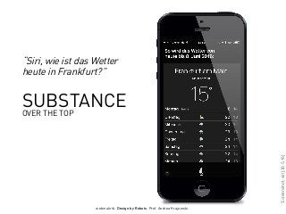 webinale16. Design by Robots. Prof. Andrea Krajewski.
“Siri, wie ist das Wetter
heute in Frankfurt?”
SUBSTANCE
OVER THE TOP
Screenshot,siri[30.5.16]
 