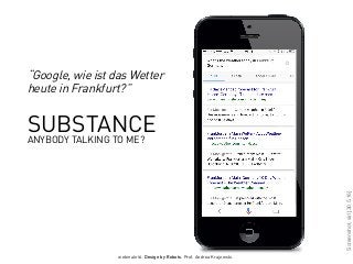 webinale16. Design by Robots. Prof. Andrea Krajewski.
Screenshot,siri[30.5.16]
“Google, wie ist das Wetter
heute in Frankfurt?”
SUBSTANCE
ANYBODY TALKING TO ME?
 