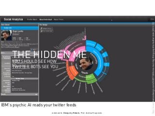 webinale16. Design by Robots. Prof. Andrea Krajewski.
http://www.fastcodesign.com/3025738/ibms-next-big-thing-psychic-twitter-bots[28.5.16]
THE HIDDEN ME
YOU SHOULD SEE HOW
TWITTER BOTS SEE YOU
IBM’s psychic AI reads your twitter feeds
 