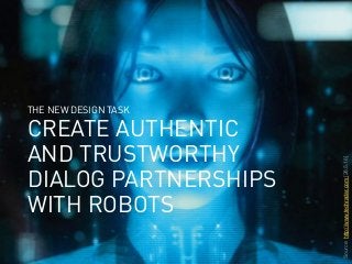 webinale16. Design by Robots. Prof. Andrea Krajewski.
CREATE AUTHENTIC
AND TRUSTWORTHY
DIALOG PARTNERSHIPS
WITH ROBOTS
THE NEW DESIGN TASK
Source:http://www.techradar.com[28.5.16]
 