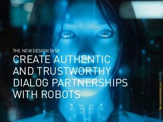 webinale16. Design by Robots. Prof. Andrea Krajewski.
CREATE AUTHENTIC
AND TRUSTWORTHY
DIALOG PARTNERSHIPS
WITH ROBOTS
THE...