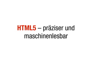 HTML5 – präziser und
  maschinenlesbar
 