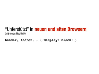 “Unterstützt” in neuen und alten Browsern
(mit etwas Nachhilfe)

header, footer, … { display: block; }
 