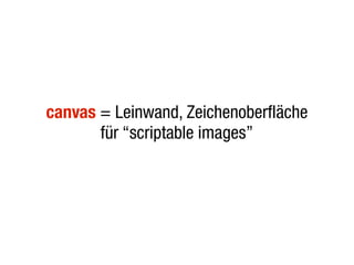 canvas = Leinwand, Zeichenoberfläche
       für “scriptable images”
 