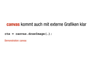 canvas kommt auch mit externe Grafiken klar
ctx = canvas.drawImage(…);

Demonstration: canvas
 