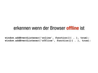 erkennen wenn der Browser offline ist
window.addEventListener('online', function(){ … }, true);
window.addEventListener('offline', function(){ … }, true);
 