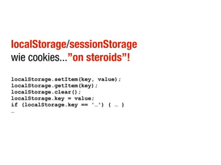 localStorage/sessionStorage
wie cookies...”on steroids”!
localStorage.setItem(key, value);
localStorage.getItem(key);
localStorage.clear();
localStorage.key = value;
if (localStorage.key == '…') { … }
…
 