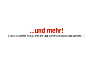 ...und mehr!
(File API, File Writer, WebGL, Drag and Drop, Server-sent Events, Web Workers, …)
 