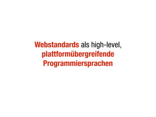 Webstandards als high-level,
 plattformübergreifende
  Programmiersprachen
 