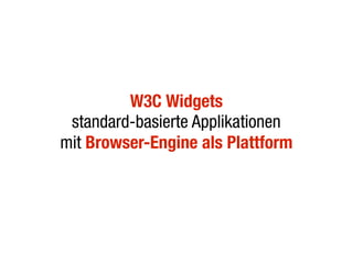 W3C Widgets
 standard-basierte Applikationen
mit Browser-Engine als Plattform
 