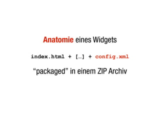 Anatomie eines Widgets
index.html + […] + config.xml

“packaged” in einem ZIP Archiv
 