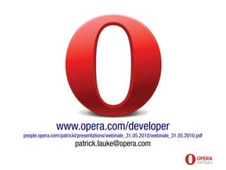 www.opera.com/developer
people.opera.com/patrickl/presentations/webinale_31.05.2010/webinale_31.05.2010.pdf
                        patrick.lauke@opera.com
 