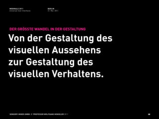 WEBINALE 2011                      BERLIN
Universal User Interfaces          31. Mai 2011




DER GRÖSSTE WANDEL IN DER GESTALTUNG

Von der Gestaltung des
visuellen Aussehens
zur Gestaltung des
visuellen Verhaltens.


SENSORY-MINDS GMBH // PROFESSOR WOLFGANG HENSELER 2011   28
 