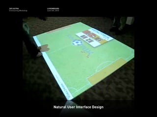 SES ASTRA              LUXEMBOURG
Envisioning Workshop   June 4th, 2010




                              Natural User Interface Design
 