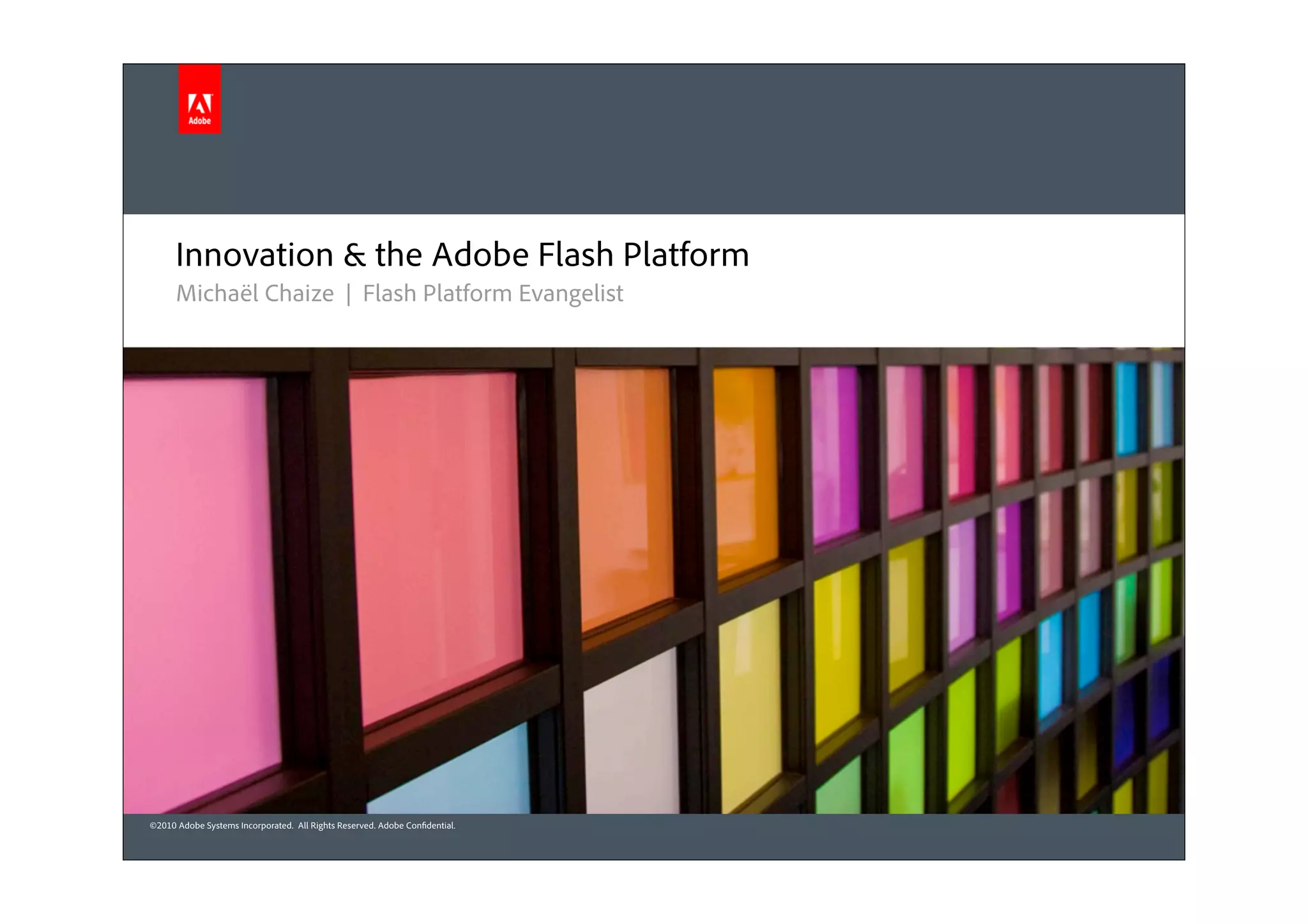 Innovation & the Adobe Flash Platform
      Michaël Chaize | Flash Platform Evangelist




©2010 Adobe Systems Incorporated. All Rights Reserved. Adobe Con dential.
 
