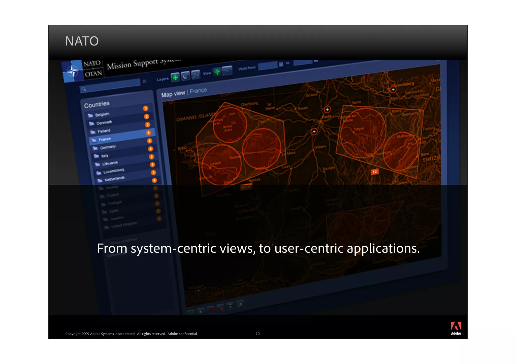 NATO




                   From system-centric views, to user-centric applications.




                                                                                          ®




Copyright 2009 Adobe Systems Incorporated. All rights reserved. Adobe con dential.   10
 