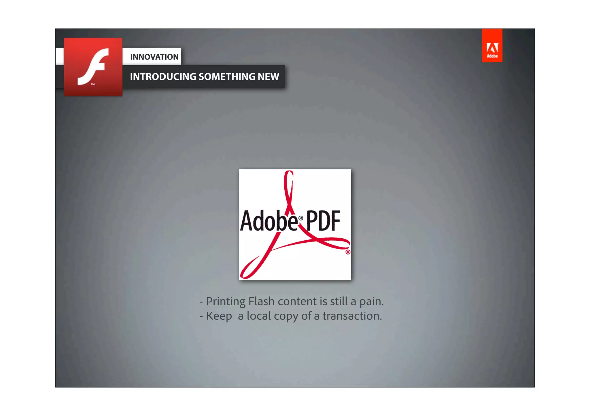 INNOVATION

INTRODUCING SOMETHING NEW




             - Printing Flash content is still a pain.
             - Keep a local copy of a transaction.
 