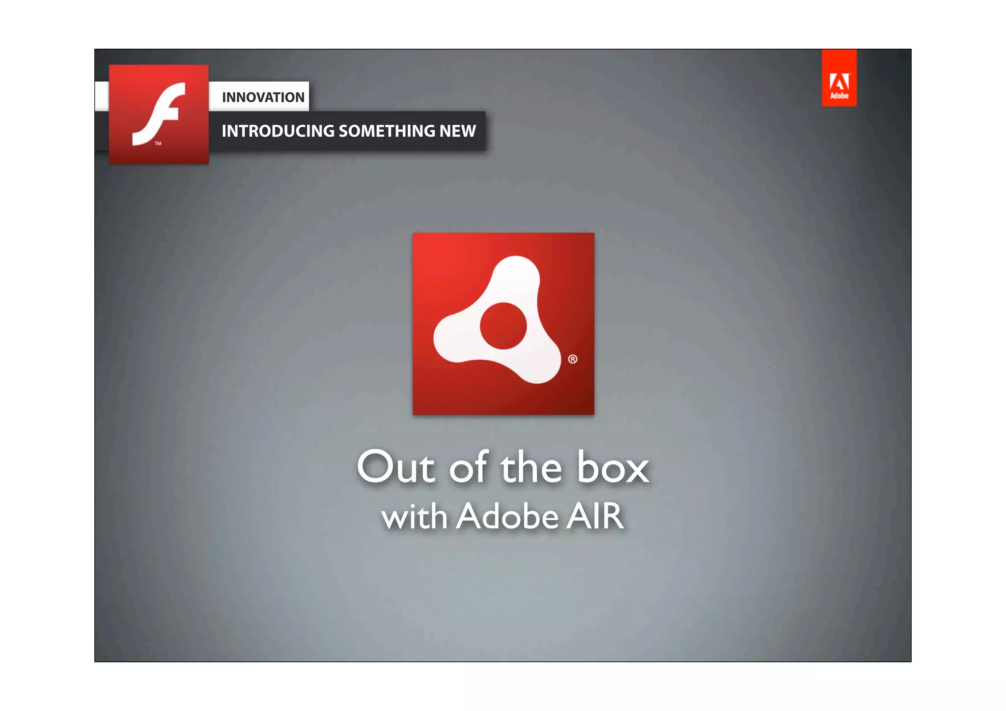 INNOVATION

INTRODUCING SOMETHING NEW




             Out of the box
               with Adobe AIR
 
