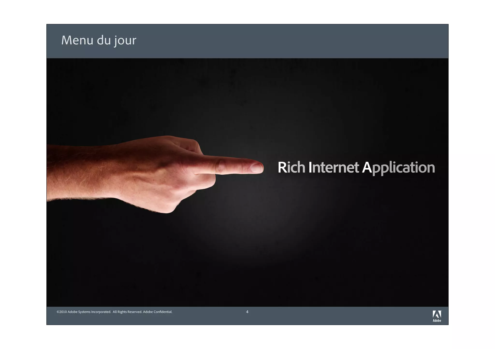 Menu du jour




                                                                                Rich Internet Application




©2010 Adobe Systems Incorporated. All Rights Reserved. Adobe Con dential.   4
 