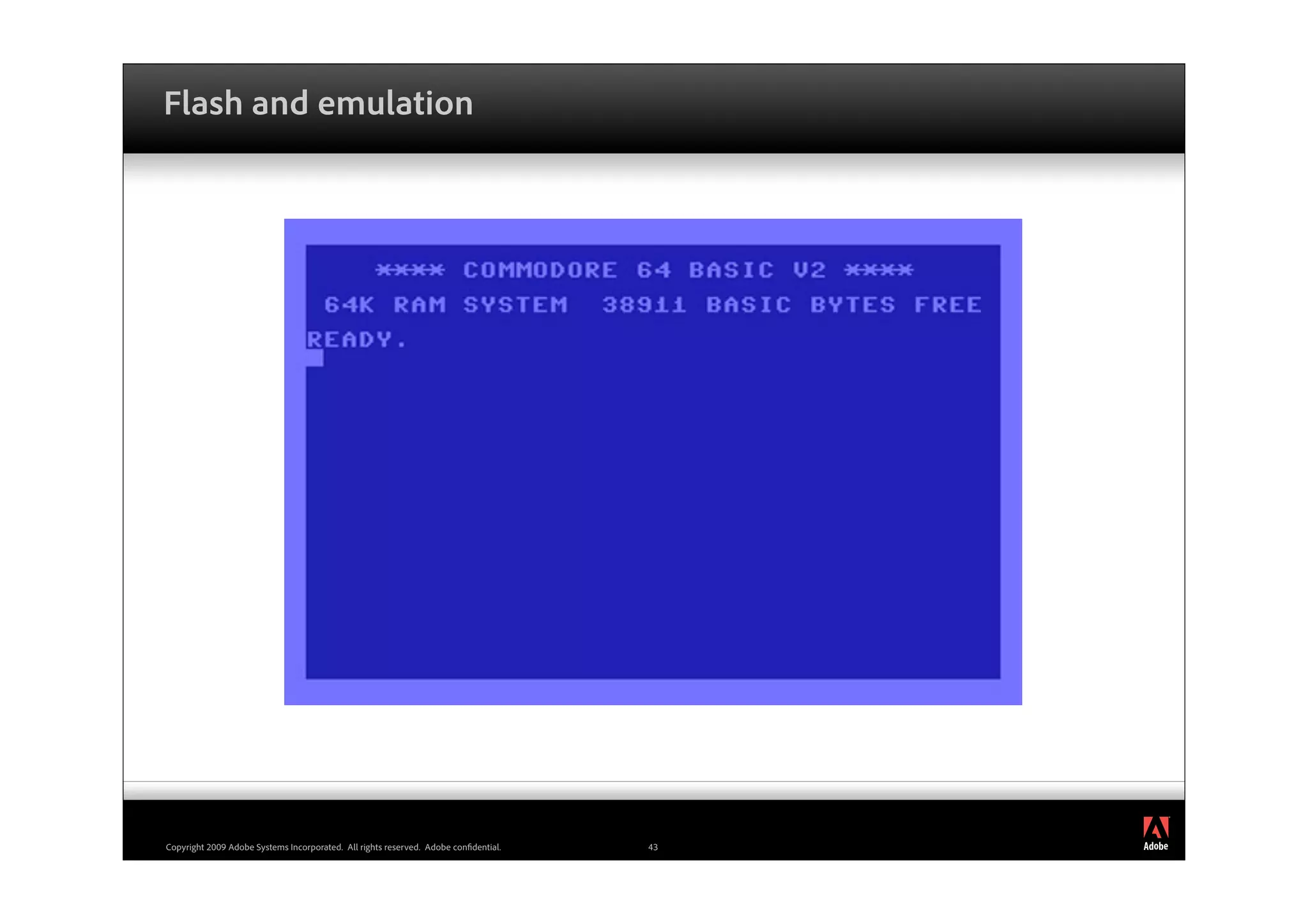 Flash and emulation




                                                                                          ®




Copyright 2009 Adobe Systems Incorporated. All rights reserved. Adobe con dential.   43
 