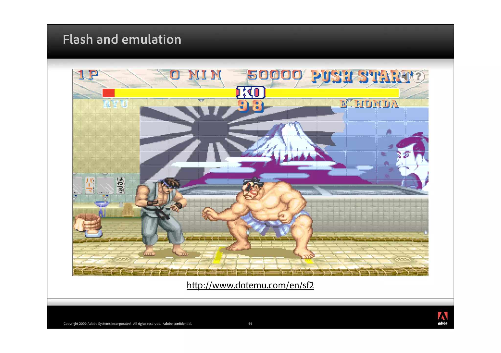 Flash and emulation




                                                                              h p://www.dotemu.com/en/sf2

                                                                                                            ®




Copyright 2009 Adobe Systems Incorporated. All rights reserved. Adobe con dential.         44
 