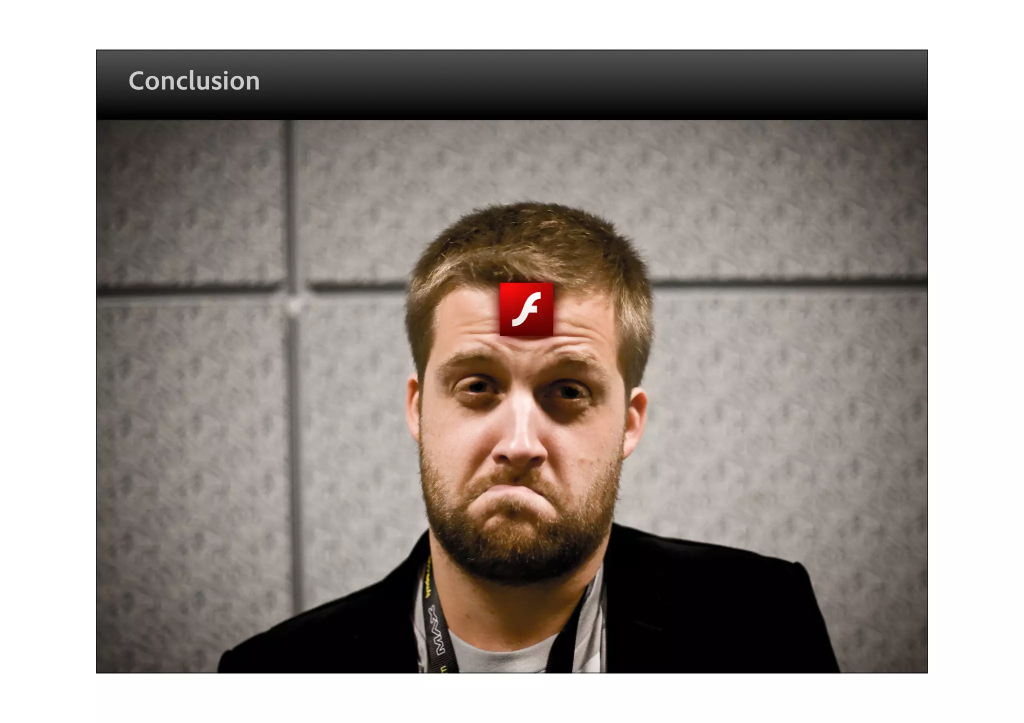 Conclusion




                                                                                          ®




Copyright 2009 Adobe Systems Incorporated. All rights reserved. Adobe con dential.   59
 