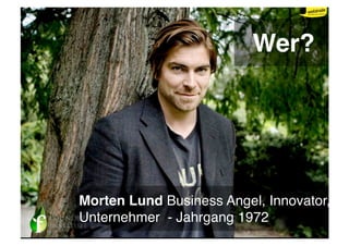 Wer?




Morten Lund Business Angel, Innovator,
Unternehmer - Jahrgang 1972
 