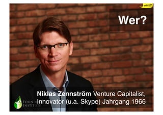 Wer?




Niklas Zennström Venture Capitalist,
Innovator (u.a. Skype) Jahrgang 1966
 