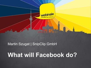 Martin Szugat | SnipClip GmbH
What will Facebook do?
 