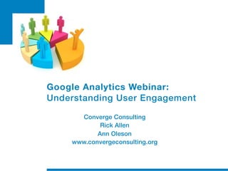 Google Analytics Webinar:
Understanding User Engagement

      Converge Consulting
            Rick Allen
           Ann Oleson
    www.convergeconsulting.org
 